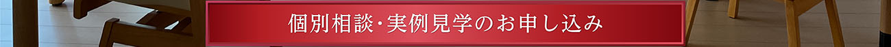 個別相談･実例見学のお申し込み