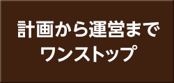 計画から運営まで ワンストップ